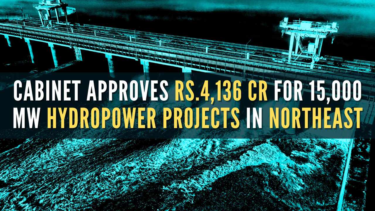 Rs.4,136 cr hydropower projects approved for Northeast states, aiming for 15,000 MW capacity