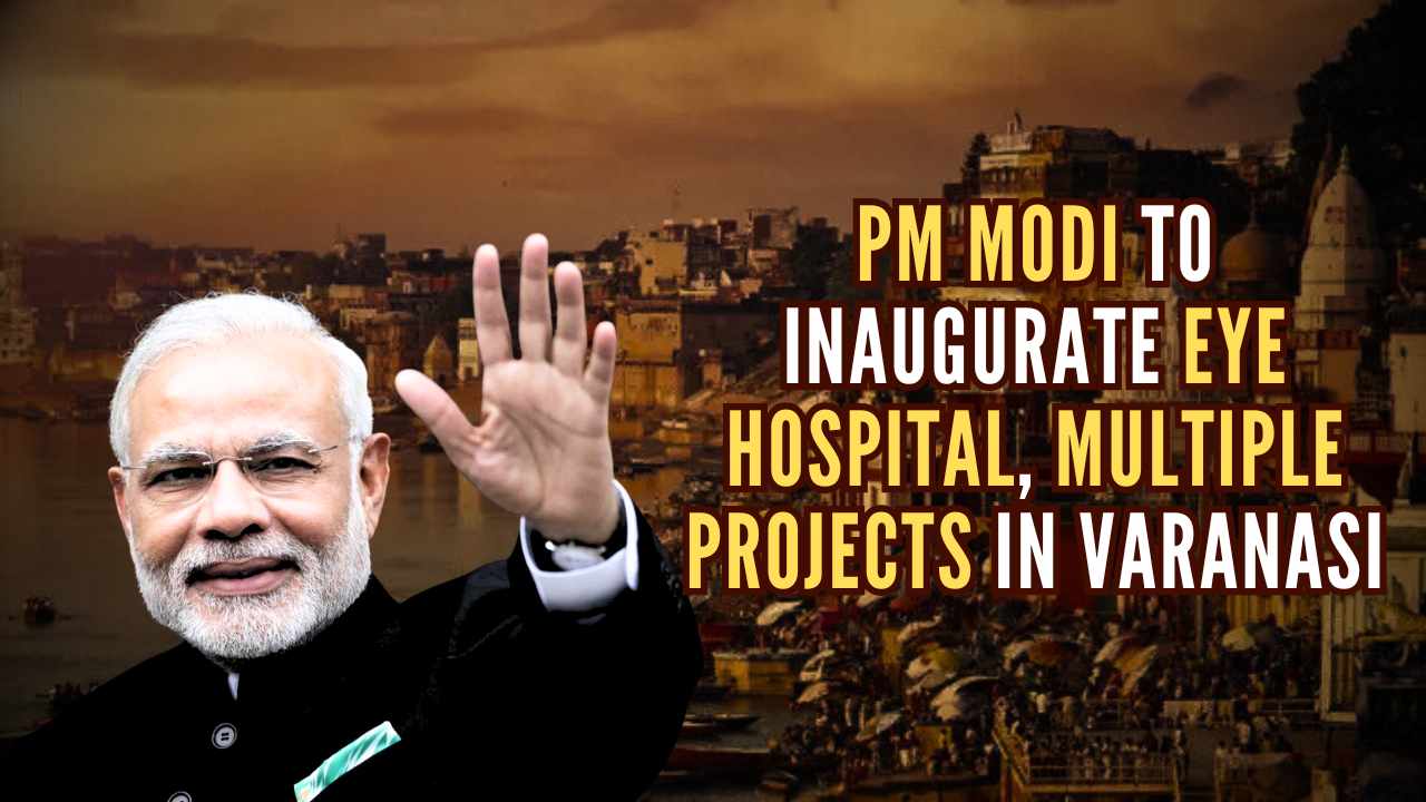 PM Modi to inaugurate eye hospital and multiple projects in Varanasi