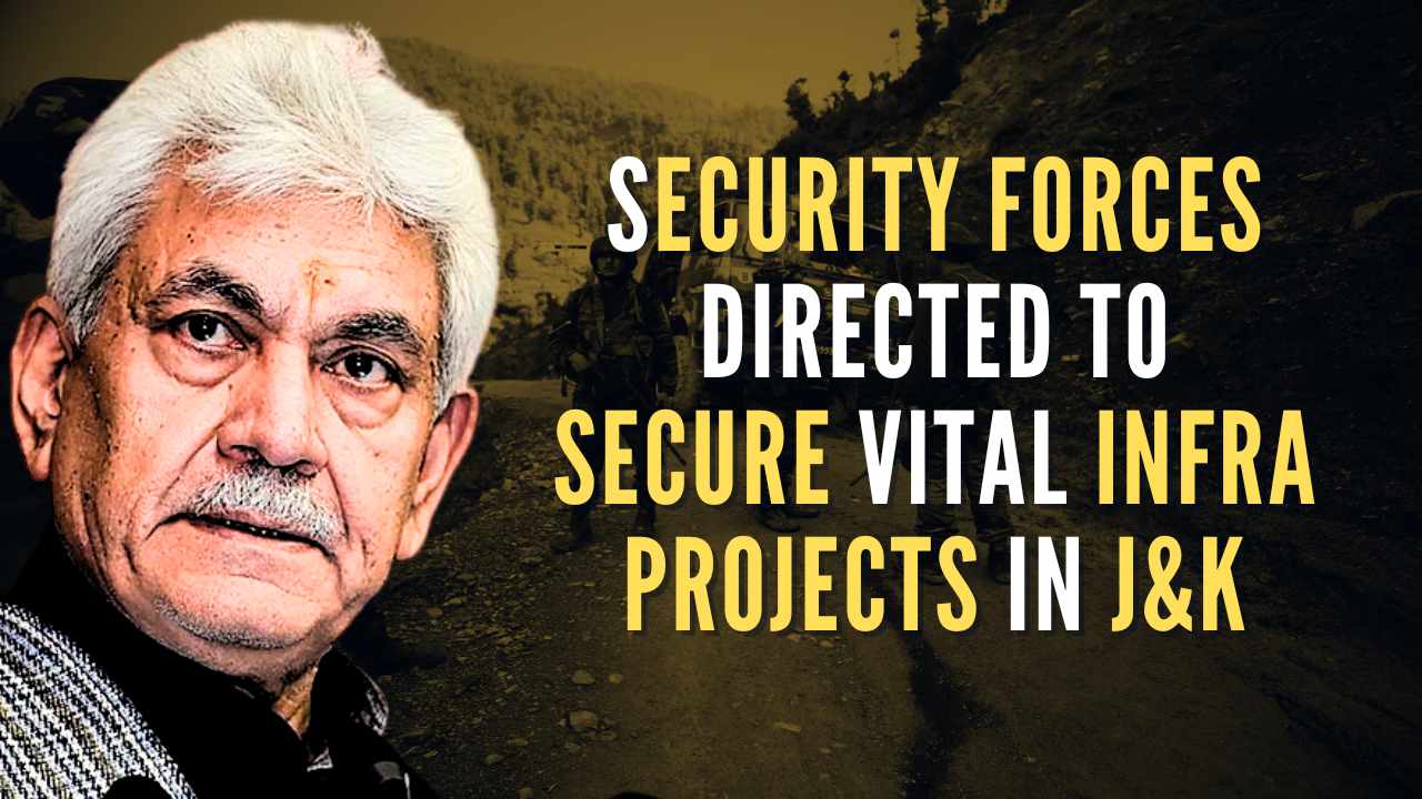 Security forces directed to secure vital infrastructure projects in Jammu and Kashmir